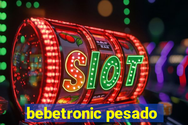 bebetronic pesado